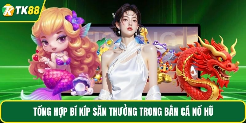 Tổng hợp bí kíp săn thưởng trong bắn cá nổ hũ
